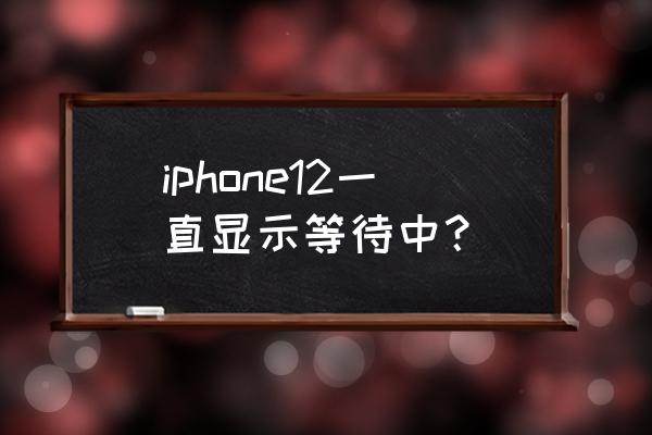 苹果12总是连不上网怎么回事 iphone12一直显示等待中? 苹果12总是连不上网怎么回事 iphone12一直显示等待中?