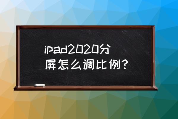ipad2021分屏操作方法 ipad2020分屏怎么调比例? ipad2021分屏操作方法 ipad2020分屏怎么调比例?
