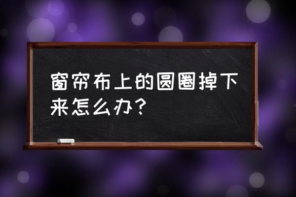 窗帘圆圈扣环怎么打开 窗帘布上的圆圈掉下来怎么办? 窗帘圆圈扣环怎么打开 窗帘布上的圆圈掉下来怎么办?