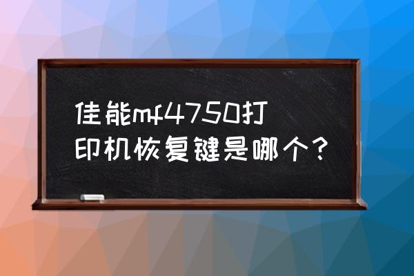 佳能打印机修复键在哪 佳能mf4750打印机恢复键是哪个? 佳能打印机修复键在哪 佳能mf4750打印机恢复键是哪个?