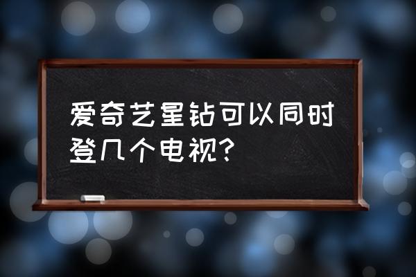 爱奇艺登录了几个设备怎么查看 爱奇艺星钻可以同时登几个电视? 爱奇艺登录了几个设备怎么查看 爱奇艺星钻可以同时登几个电视?
