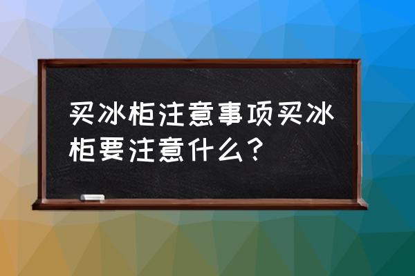 买大冷藏柜需要注意什么 买冰柜注意事项买冰柜要注意什么? 买大冷藏柜需要注意什么 买冰柜注意事项买冰柜要注意什么?