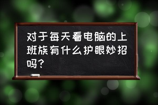 电子表格聚光效果制作 对于每天看电脑的上班族有什么护眼妙招吗? 电子表格聚光效果制作 对于每天看电脑的上班族有什么护眼妙招吗?