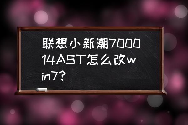 联想笔记本u盘重装系统win7 联想小新潮700014AST怎么改win7? 联想笔记本u盘重装系统win7 联想小新潮700014AST怎么改win7?