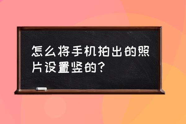 手机相机横竖线怎么设置 怎么将手机拍出的照片设置竖的? 手机相机横竖线怎么设置 怎么将手机拍出的照片设置竖的?