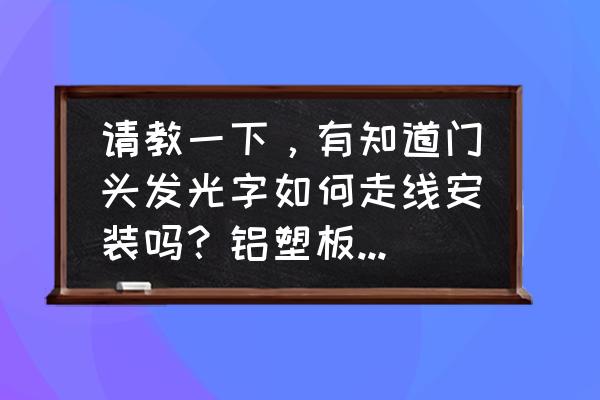 楼体外墙发光字怎么安装 请教一下,有知道门头发光字如何走线安装吗?铝塑板门头如何固定?需要打木方吗? 楼体外墙发光字怎么安装 请教一下,有知道门头发光字如何走线安装吗?铝塑板门头如何固定?需要打木方吗?