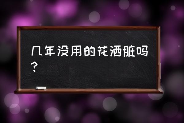 浴室花洒保养小妙招 几年没用的花洒脏吗? 浴室花洒保养小妙招 几年没用的花洒脏吗?