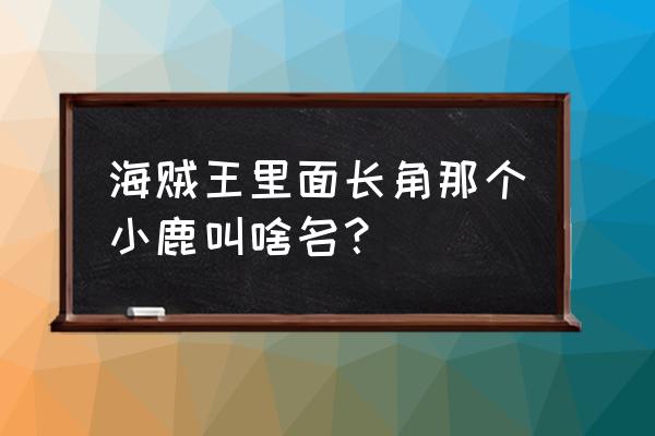 海贼王乔巴几时出现 海贼王里面长角那个小鹿叫啥名? 海贼王乔巴几时出现 海贼王里面长角那个小鹿叫啥名?