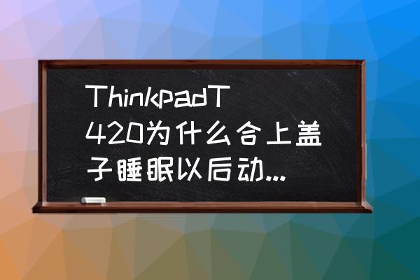 win10笔记本合上盖子后无法唤醒 ThinkpadT420为什么合上盖子睡眠以后动下鼠标就能唤醒? win10笔记本合上盖子后无法唤醒 ThinkpadT420为什么合上盖子睡眠以后动下鼠标就能唤醒?
