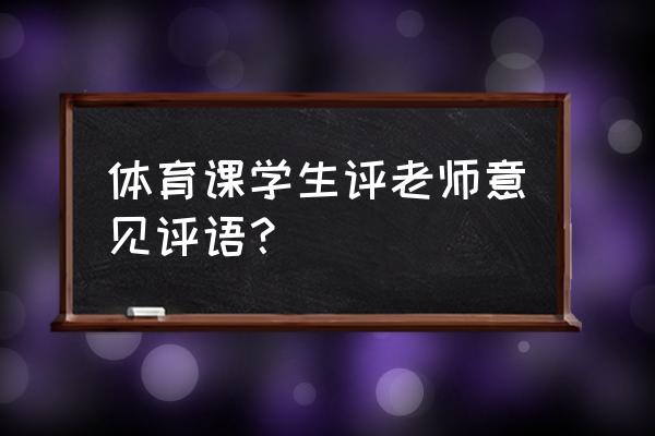 对体育老师评教评语简短 体育课学生评老师意见评语? 对体育老师评教评语简短 体育课学生评老师意见评语?
