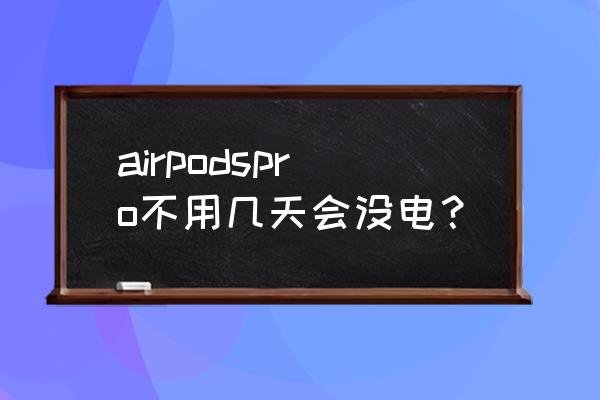 airpodspro掉水还可以用吗 airpodspro不用几天会没电? airpodspro掉水还可以用吗 airpodspro不用几天会没电?