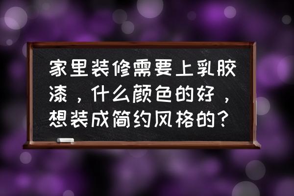 现在流行什么颜色墙漆 家里装修需要上乳胶漆,什么颜色的好,想装成简约风格的? 现在流行什么颜色墙漆 家里装修需要上乳胶漆,什么颜色的好,想装成简约风格的?