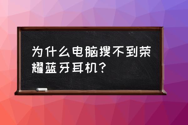 win10笔记本蓝牙找不到耳机 为什么电脑搜不到荣耀蓝牙耳机? win10笔记本蓝牙找不到耳机 为什么电脑搜不到荣耀蓝牙耳机?