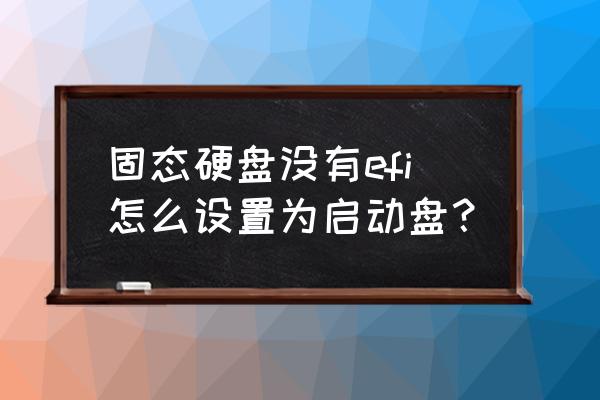 win7怎么设置固态硬盘为启动盘 固态硬盘没有efi怎么设置为启动盘? win7怎么设置固态硬盘为启动盘 固态硬盘没有efi怎么设置为启动盘?
