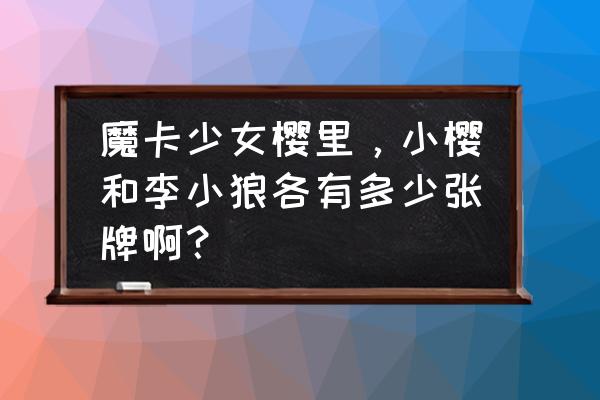 魔卡少女樱透明篇李小狼的秘密 魔卡少女樱里,小樱和李小狼各有多少张牌啊? 魔卡少女樱透明篇李小狼的秘密 魔卡少女樱里,小樱和李小狼各有多少张牌啊?