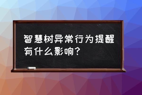 智慧树怎么判断账户数据异常 智慧树异常行为提醒有什么影响? 智慧树怎么判断账户数据异常 智慧树异常行为提醒有什么影响?