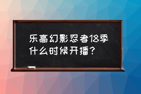 乐高幻影忍者2023年新品全部评测 乐高幻影忍者18季什么时候开播? 乐高幻影忍者2023年新品全部评测 乐高幻影忍者18季什么时候开播?