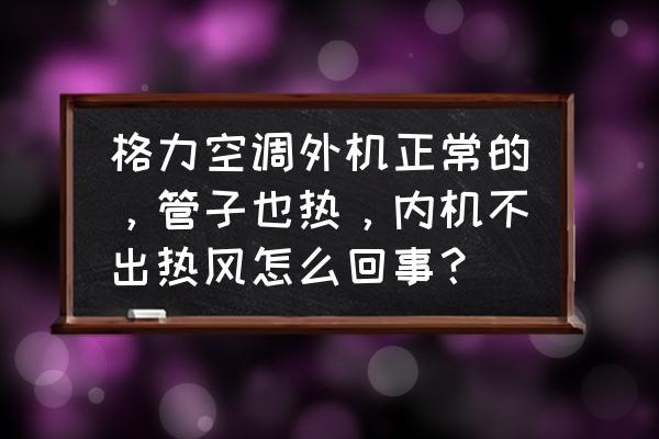 空调是冷风但是房间还是热 格力空调外机正常的,管子也热,内机不出热风怎么回事? 空调是冷风但是房间还是热 格力空调外机正常的,管子也热,内机不出热风怎么回事?