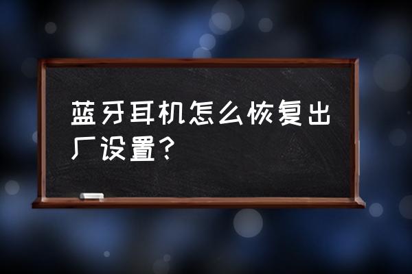 蓝牙耳机恢复出厂设置的方法 蓝牙耳机怎么恢复出厂设置? 蓝牙耳机恢复出厂设置的方法 蓝牙耳机怎么恢复出厂设置?