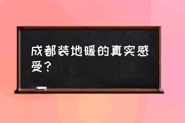 成都适合安装地暖吗 成都装地暖的真实感受? 成都适合安装地暖吗 成都装地暖的真实感受?
