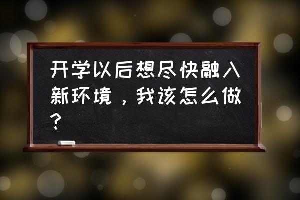 又是一年开学季我们应该怎么做 开学以后想尽快融入新环境,我该怎么做? 又是一年开学季我们应该怎么做 开学以后想尽快融入新环境,我该怎么做?