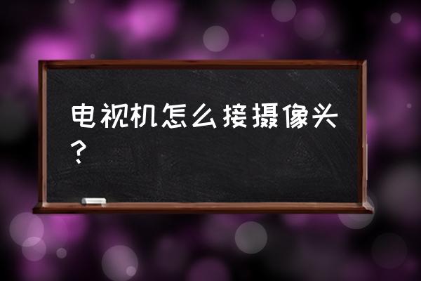 电视机怎样使用摄像头 电视机怎么接摄像头? 电视机怎样使用摄像头 电视机怎么接摄像头?