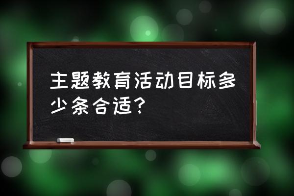 学校主题教育活动有哪些 主题教育活动目标多少条合适? 学校主题教育活动有哪些 主题教育活动目标多少条合适?