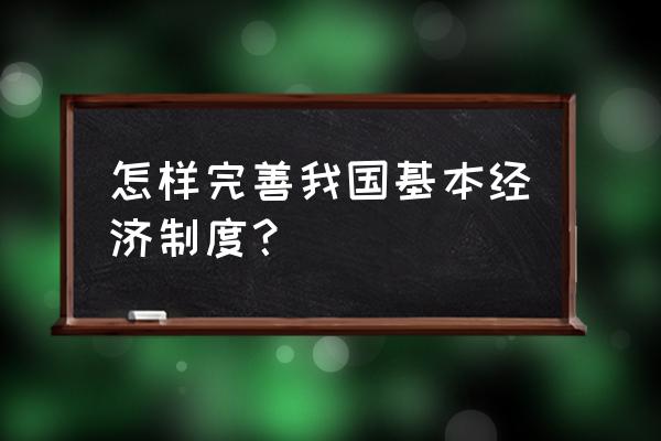 单位如何加强制度建设 怎样完善我国基本经济制度? 单位如何加强制度建设 怎样完善我国基本经济制度?