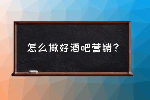 市场竞争营销方案 怎么做好酒吧营销? 市场竞争营销方案 怎么做好酒吧营销?