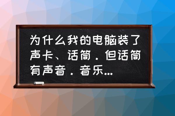 外置声卡安装后没有麦克风图标 为什么我的电脑装了声卡、话筒。但话筒有声音。音乐确没有声音? 外置声卡安装后没有麦克风图标 为什么我的电脑装了声卡、话筒。但话筒有声音。音乐确没有声音?