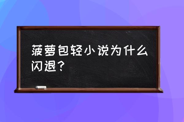 菠萝小说app安卓版预约阅读 菠萝包轻小说为什么闪退? 菠萝小说app安卓版预约阅读 菠萝包轻小说为什么闪退?