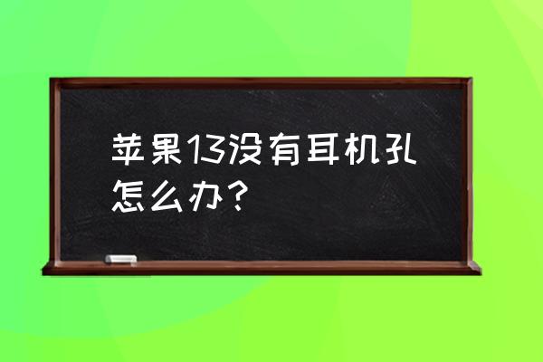 iphone13上如何在上面显示耳机 苹果13没有耳机孔怎么办? iphone13上如何在上面显示耳机 苹果13没有耳机孔怎么办?