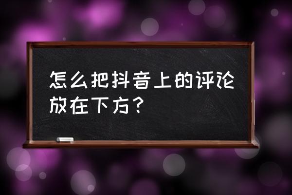 抖音作品怎么设置只允许自己评论 怎么把抖音上的评论放在下方? 抖音作品怎么设置只允许自己评论 怎么把抖音上的评论放在下方?
