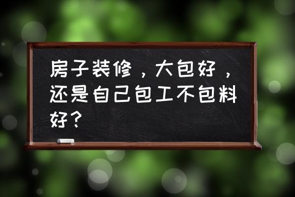 目前最流行的小户型装修 房子装修,大包好,还是自己包工不包料好? 目前最流行的小户型装修 房子装修,大包好,还是自己包工不包料好?
