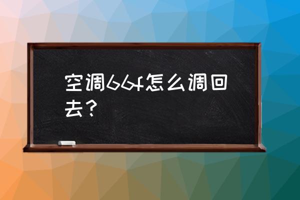空调摄氏度变成f怎么调回来 空调66f怎么调回去? 空调摄氏度变成f怎么调回来 空调66f怎么调回去?