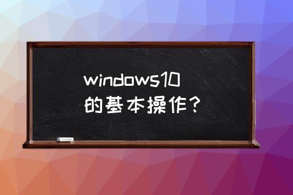 win10新手入门教程 windows10的基本操作? win10新手入门教程 windows10的基本操作?