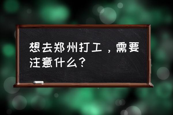 参加现场招聘会前需要准备什么 想去郑州打工,需要注意什么? 参加现场招聘会前需要准备什么 想去郑州打工,需要注意什么?