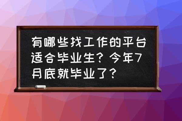 适合毕业生找工作的网站 有哪些找工作的平台适合毕业生?今年7月底就毕业了? 适合毕业生找工作的网站 有哪些找工作的平台适合毕业生?今年7月底就毕业了?