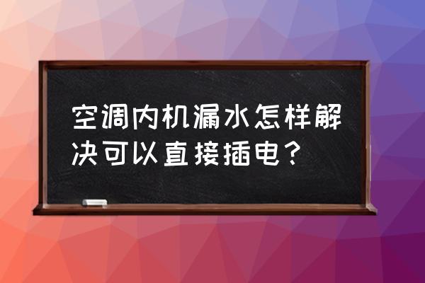 柜机空调漏水怎么解决 空调内机漏水怎样解决可以直接插电? 柜机空调漏水怎么解决 空调内机漏水怎样解决可以直接插电?