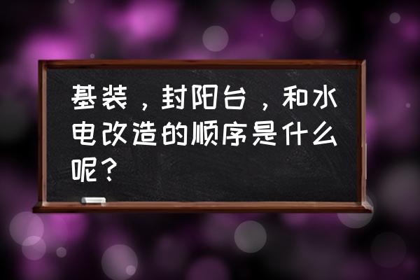 阳台最佳装修方案 基装,封阳台,和水电改造的顺序是什么呢? 阳台最佳装修方案 基装,封阳台,和水电改造的顺序是什么呢?