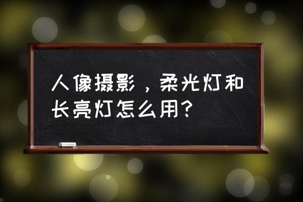 人像闪光灯布光教程 人像摄影,柔光灯和长亮灯怎么用? 人像闪光灯布光教程 人像摄影,柔光灯和长亮灯怎么用?