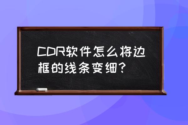 cdr轮廓图怎么打散 CDR软件怎么将边框的线条变细? cdr轮廓图怎么打散 CDR软件怎么将边框的线条变细?