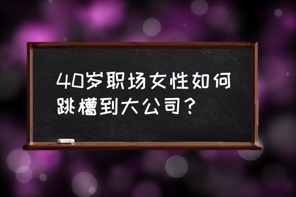如何找到好的内推渠道 40岁职场女性如何跳槽到大公司? 如何找到好的内推渠道 40岁职场女性如何跳槽到大公司?