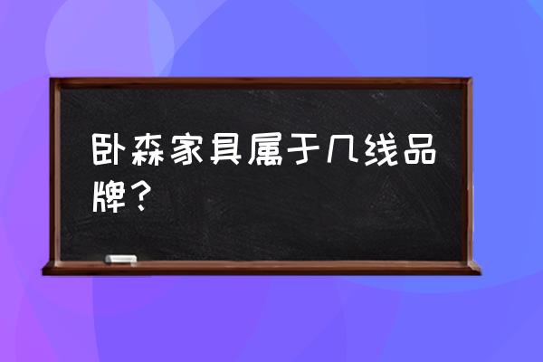 儿童家具分类及优缺点 卧森家具属于几线品牌? 儿童家具分类及优缺点 卧森家具属于几线品牌?