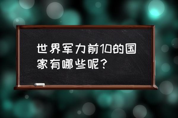 怪物猎人世界防卫队武器怎么升级 世界军力前10的国家有哪些呢? 怪物猎人世界防卫队武器怎么升级 世界军力前10的国家有哪些呢?