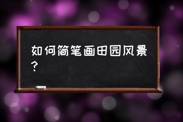 可爱的农家小院怎么画 如何简笔画田园风景? 可爱的农家小院怎么画 如何简笔画田园风景?