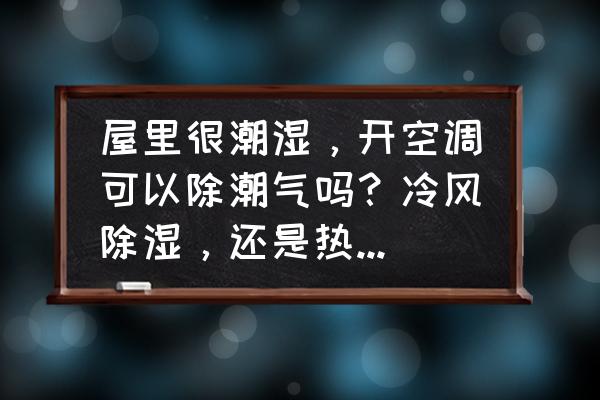 空调的除湿能去除室内潮湿吗 屋里很潮湿,开空调可以除潮气吗?冷风除湿,还是热风除湿? 空调的除湿能去除室内潮湿吗 屋里很潮湿,开空调可以除潮气吗?冷风除湿,还是热风除湿?