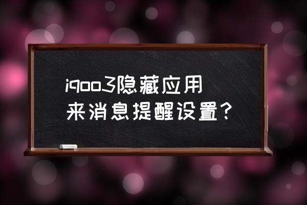 应用文写作通知格式 iqoo3隐藏应用来消息提醒设置? 应用文写作通知格式 iqoo3隐藏应用来消息提醒设置?