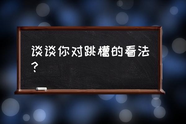 在什么情况下选择跳槽最合适 谈谈你对跳槽的看法? 在什么情况下选择跳槽最合适 谈谈你对跳槽的看法?
