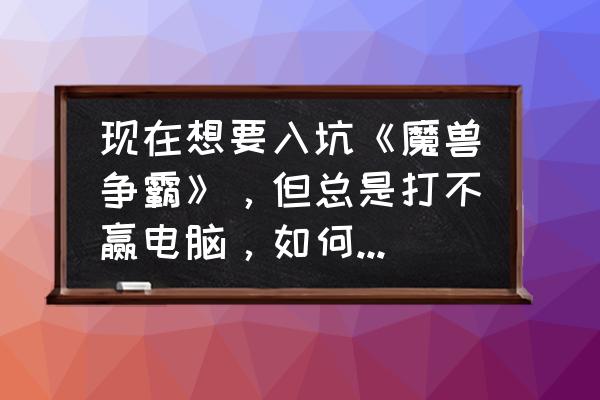 奇美拉之眼怎么弄 现在想要入坑《魔兽争霸》,但总是打不赢电脑,如何提高自己的水平? 奇美拉之眼怎么弄 现在想要入坑《魔兽争霸》,但总是打不赢电脑,如何提高自己的水平?